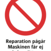 Förbudskylt med symbol för allmänt förbud och texten "Reparation pågår! Maskinen får ej igångsättas"